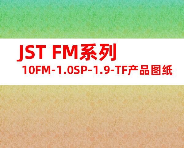 JST FM系列 10FM-1.0SP-1.9-TF产品图纸